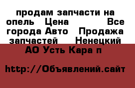 продам запчасти на опель › Цена ­ 1 000 - Все города Авто » Продажа запчастей   . Ненецкий АО,Усть-Кара п.